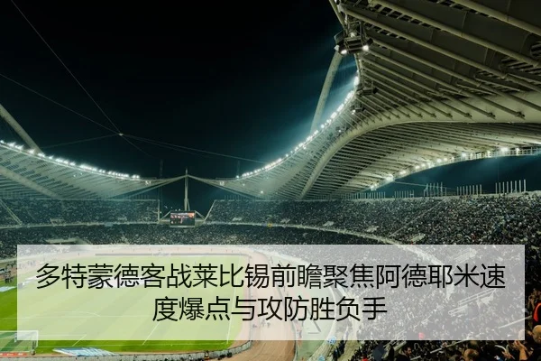 多特蒙德客战莱比锡前瞻聚焦阿德耶米速度爆点与攻防胜负手 | 365 bet